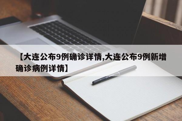 【大连公布9例确诊详情,大连公布9例新增确诊病例详情】