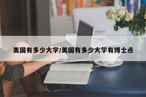 美国有多少大学/美国有多少大学有博士点