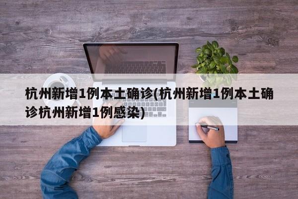 杭州新增1例本土确诊(杭州新增1例本土确诊杭州新增1例感染)