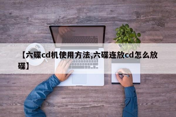 【六碟cd机使用方法,六碟连放cd怎么放碟】