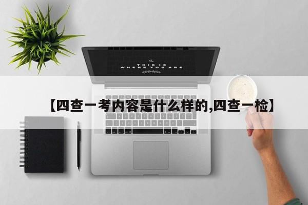 【四查一考内容是什么样的,四查一检】