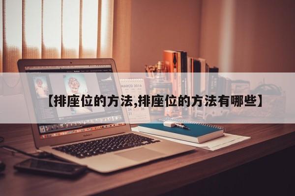 【排座位的方法,排座位的方法有哪些】