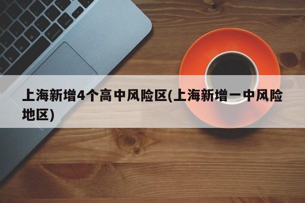 上海新增4个高中风险区(上海新增一中风险地区)