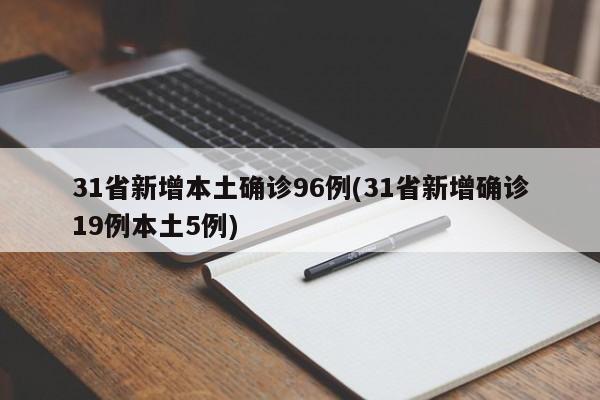 31省新增本土确诊96例(31省新增确诊19例本土5例)