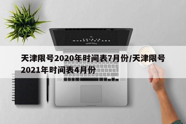 天津限号2020年时间表7月份/天津限号2021年时间表4月份