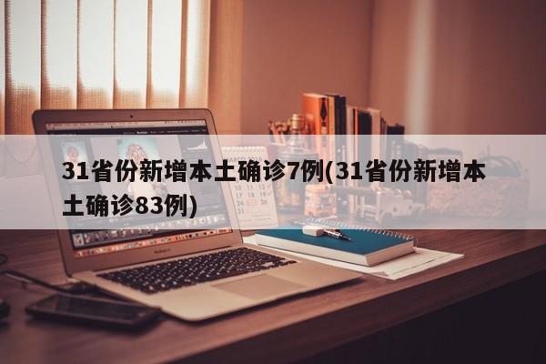 31省份新增本土确诊7例(31省份新增本土确诊83例)