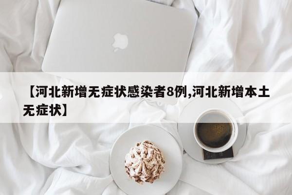 【河北新增无症状感染者8例,河北新增本土无症状】